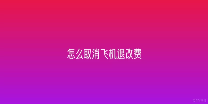 怎么取消飞机退改费