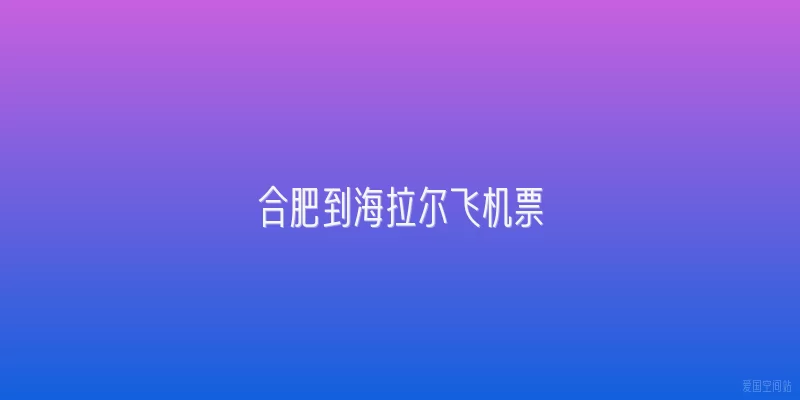 合肥到海拉尔飞机票