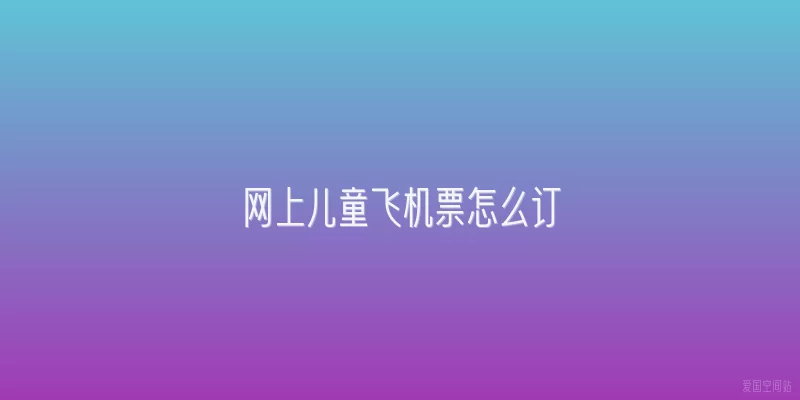 网上儿童飞机票怎么订