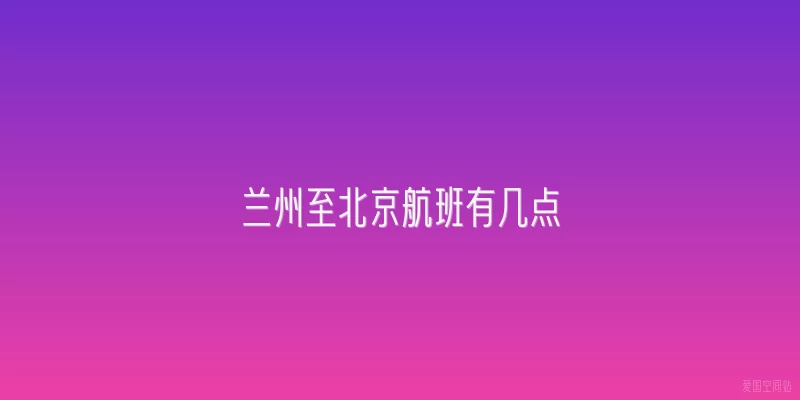 兰州至北京航班有几点