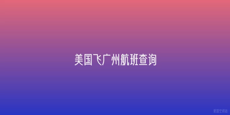 美国飞广州航班查询