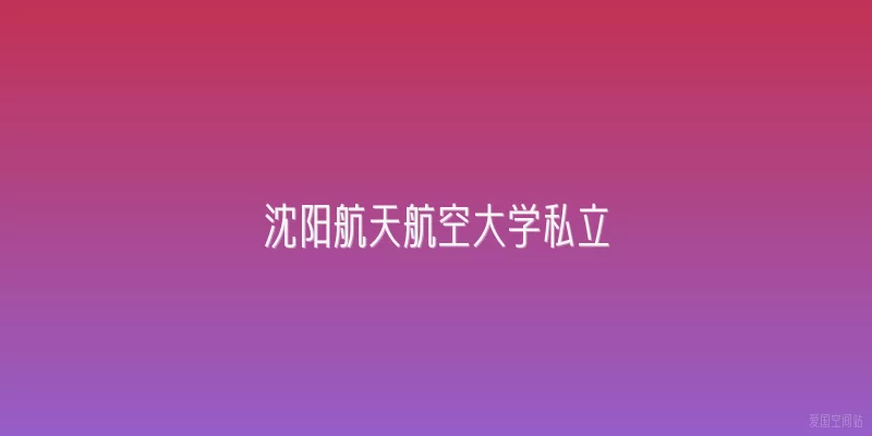 沈阳航天航空大学私立