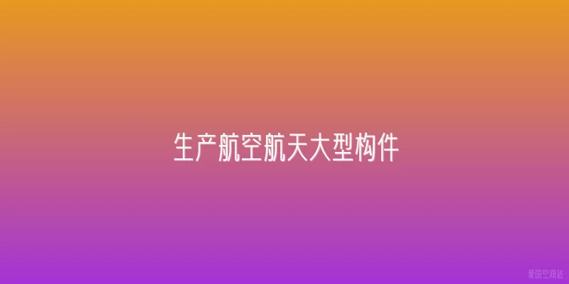 生产航空航天大型构件