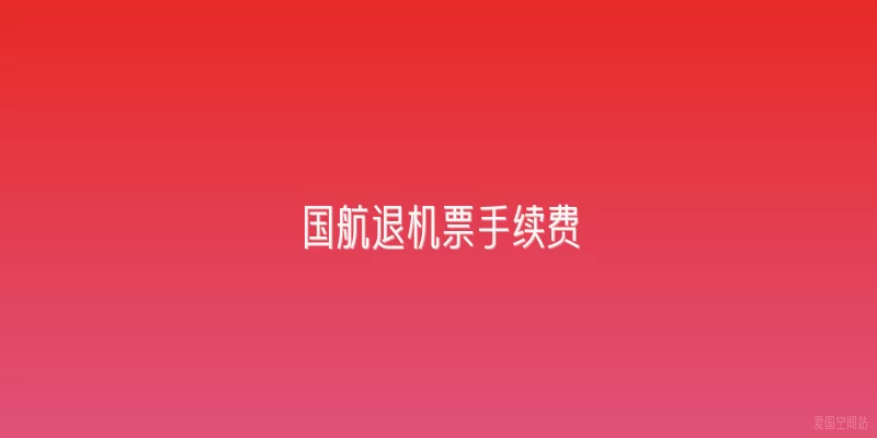 国航退机票手续费