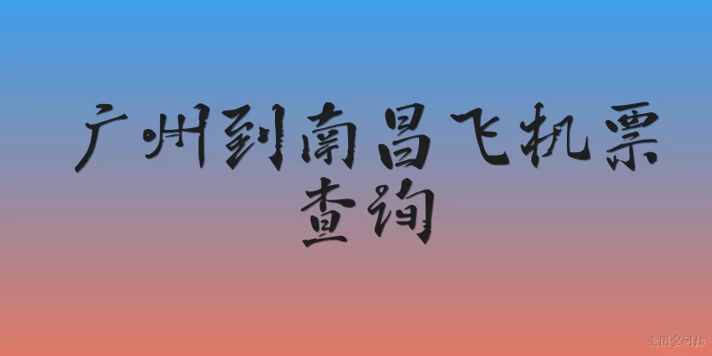 Guangzhou to Nanchang flight ticket search: How do I search for cheap Guangzhou to Nanchang flight tickets in 2026?