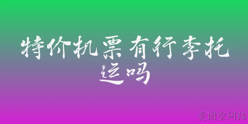 特价机票有行李托运吗:特价机票是否包含免费行李托运？