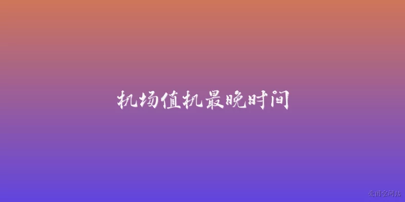 机场值机最晚时间:国内航班机场值机最晚时间一般是多久？